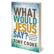 What Would Jesus Say? by Tony Cooke